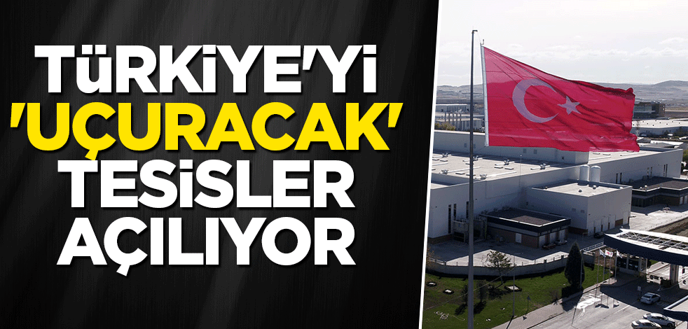 Türkiye'yi 'uçuracak' tesisler açılıyor