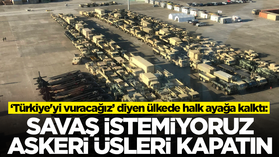 'Türkiye'yi vuracağız' diyen ülkede halk ayağa kalktı: Savaş istemiyoruz, askeri üsleri kapatın