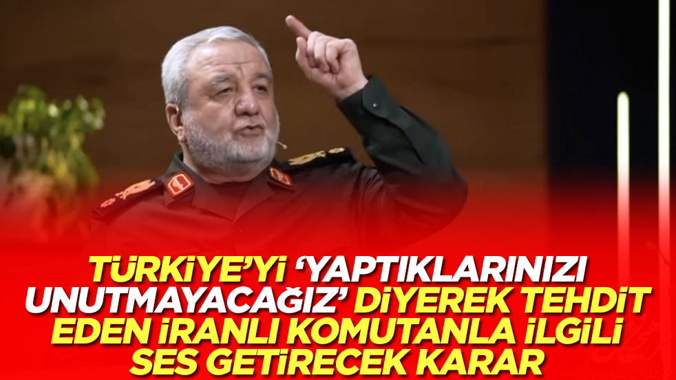 Türkiye'yi 'yaptıklarınızı unutmayacağız' diyerek tehdit eden İranlı komutanla ilgili ses getirecek karar
