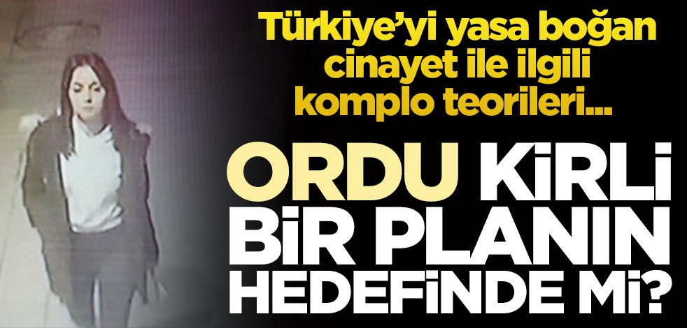 Türkiye’yi yasa boğan cinayet ile ilgili komplo teorileri... Ordu kirli bir planın hedefinde mi?