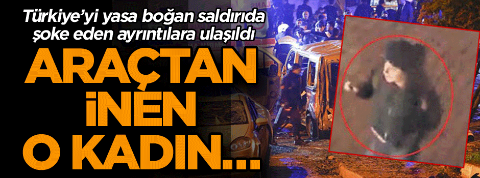 Türkiye’yi yasa boğan saldırıda şoke eden ayrıntılara ulaşıldı! Araçtan inen o kadın…