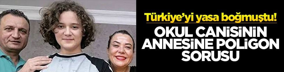 Türkiye’yi yasa boğmuştu! Okul canisinin annesine poligon sorusu