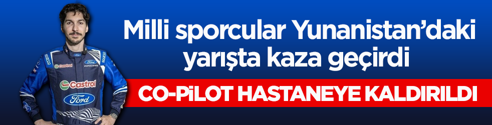 Milli sporcu Yunanistan’daki yarışta kaza geçirdi! Co-pilot hastaneye kaldırıldı