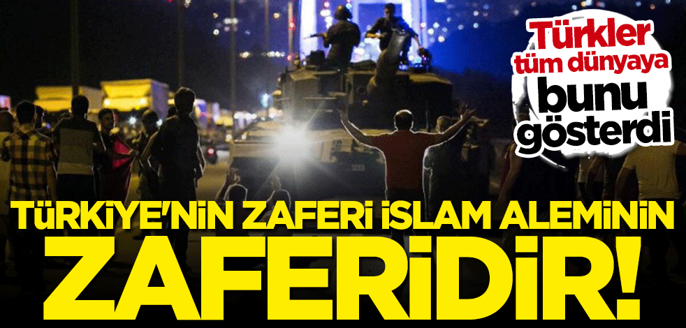 Türkler tüm dünyaya bunu gösterdi: Türkiye'nin zaferi İslam aleminin zaferidir