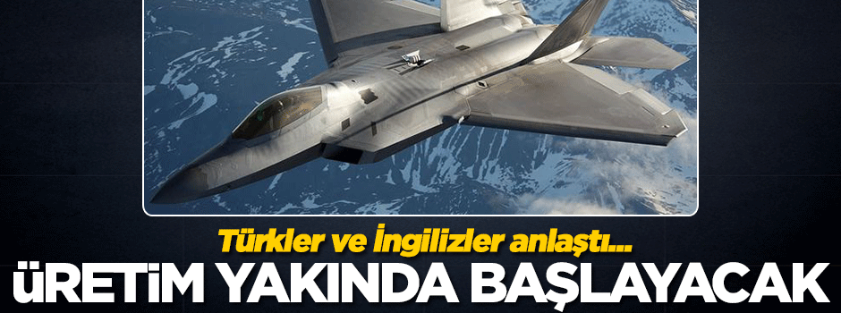 Türkler ve İngilizler anlaştı! Üretim başlıyor