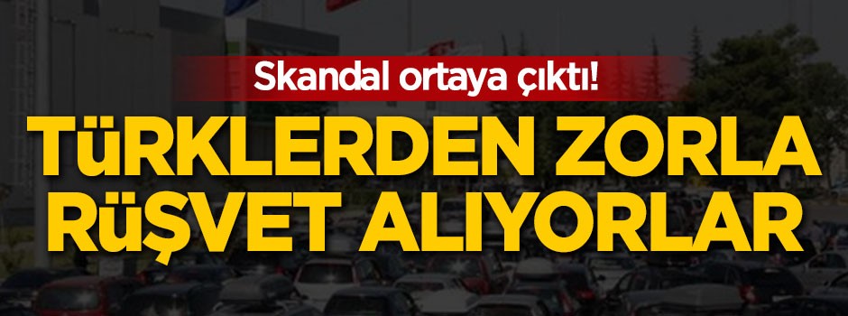 Türklerden zorla rüşvet alıyorlar!