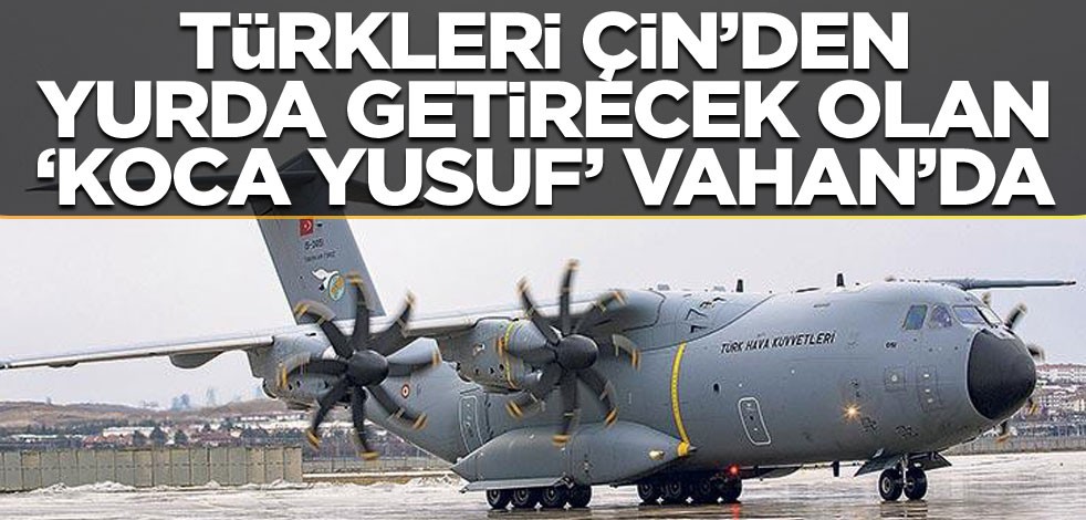 Türkleri Çin'den yurda getirecek olan 'Koca Yusuf' Vuhan'da!