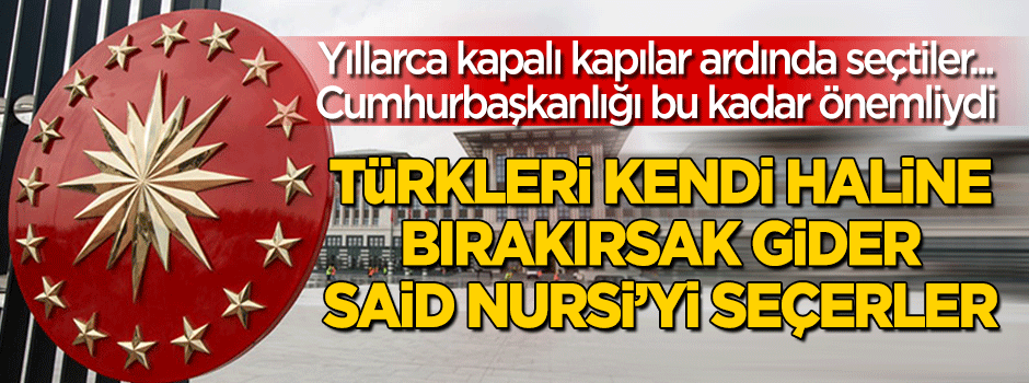 "Türkleri kendi haline bırakırsak Said Nursi'yi seçerler!"