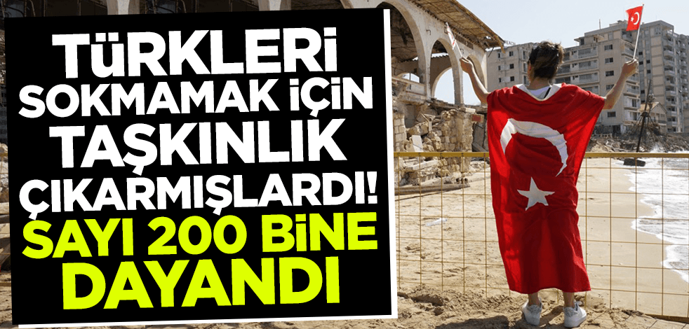 Türkleri sokmamak için taşkınlık çıkarmışlardı! Sayı 200 bine dayandı