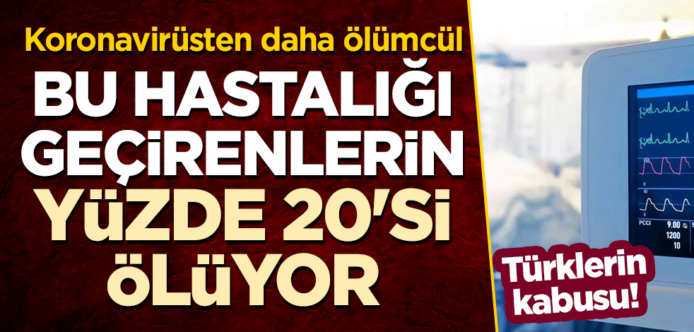 Türklerin kabusu! Koronavirüs'ten daha ölümcül: Bu hastalığı geçirenlerin yüzde 20'si ölüyor