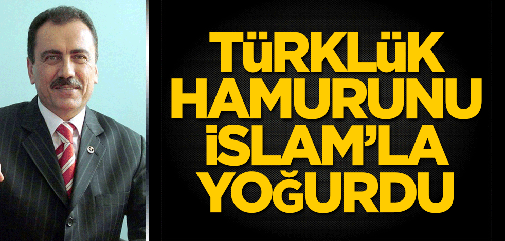 Türklük hamurunu İslam’la yoğurdu