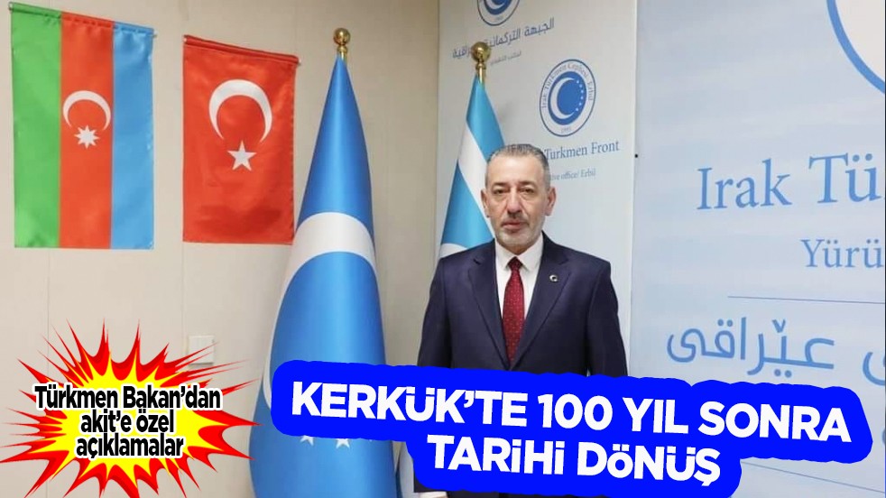 Türkmen Bakan’dan akit’e özel açıklamalar... Kerkük’te 100 Yıl Sonra Tarihi Dönüş
