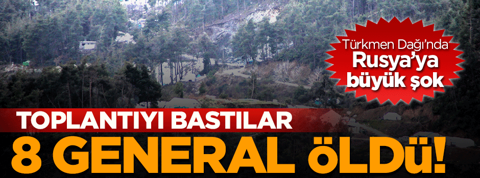 Türkmen Dağı'nda 8 general öldürüldü