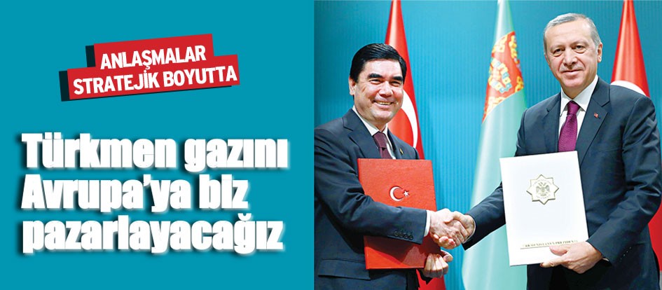 Türkmen gazını Avrupa’ya biz pazarlayacağız