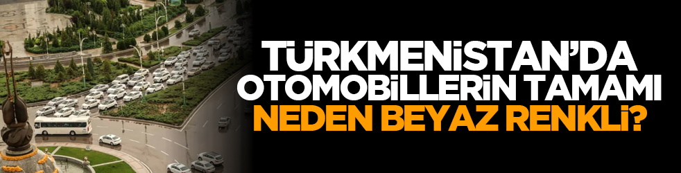 Türkmenistan’da otomobillerin tamamı neden beyaz renkli?
