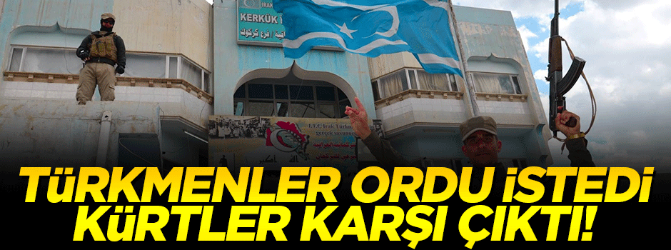 Türkmenler ordu istedi, Kürtler karşı çıktı!