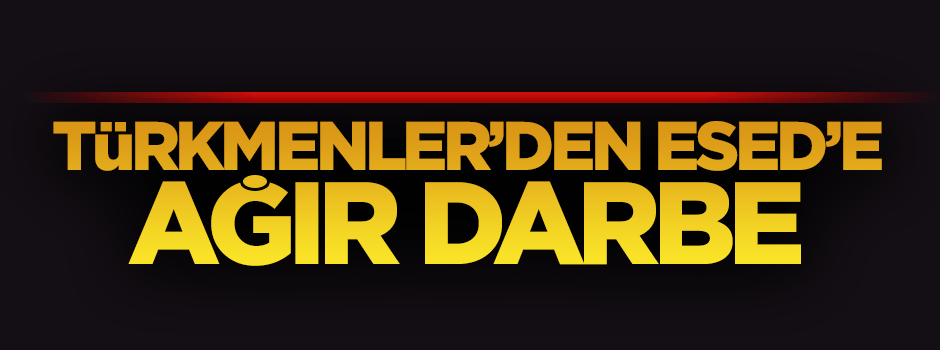 Türkmenler’den Esed'e büyük darbe