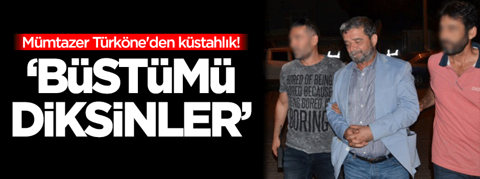 Türköne'den küstahlık: Büstümü diksinler