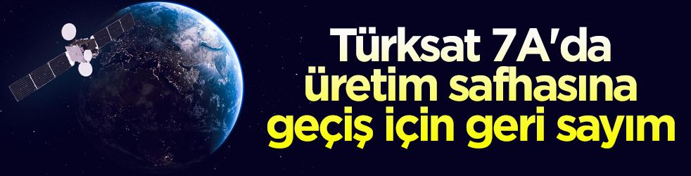 Türksat 7A için geri sayım! Üretim safhasına geçilecek