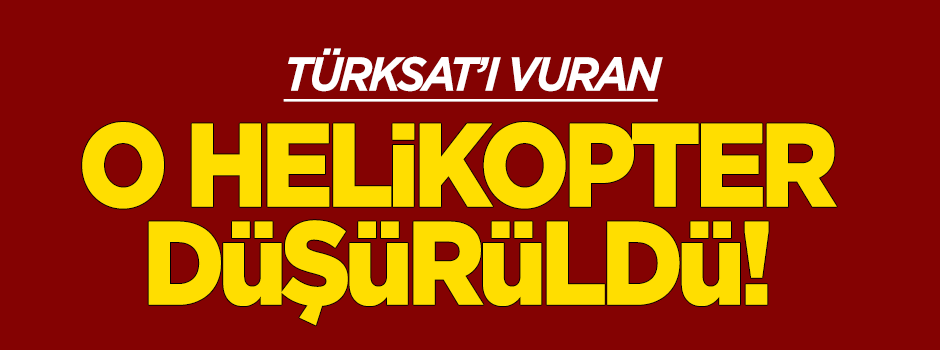 TÜRKSAT'ı bombalayan helikopter düşürüldü