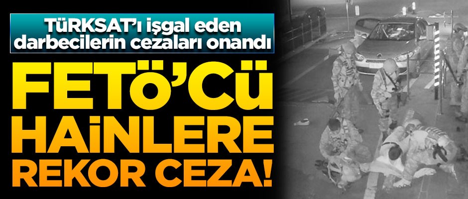 TÜRKSAT'ı işgal eden FETÖ'cülere rekor ceza! Mahkeme kararı onadı