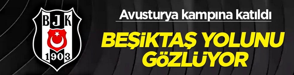 Turnuva sonrası: Beşiktaş yolunu gözlüyor: Avusturya kampına katıldı