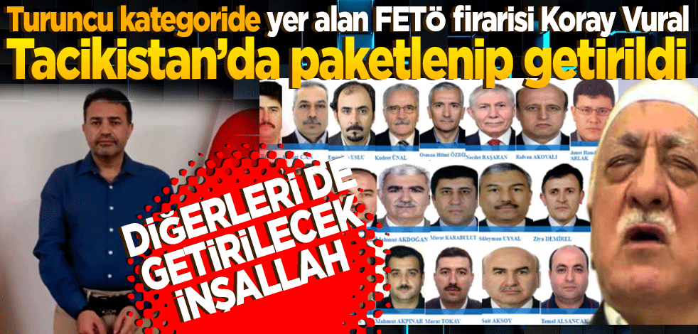 Turuncu kategoride yer alan FETÖ firarisi Koray Vural Tacikistan’da paketlenip getirildi