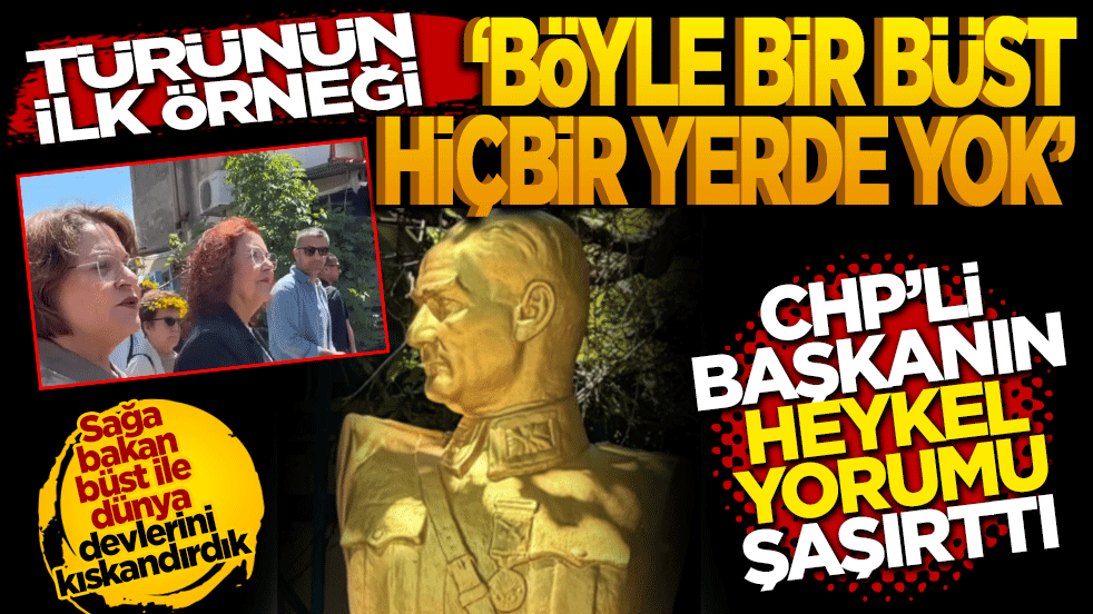 Türünün ilk örneği! Böyle bir büst hiçbir yerde yok! CHP'li Başkanın M. Kemal büstüne yorumu şaşırttı