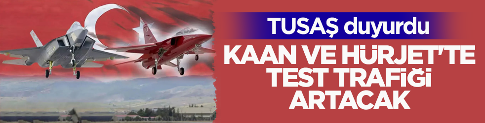 TUSAŞ duyurdu: KAAN ve HÜRJET'te test trafiği artacak