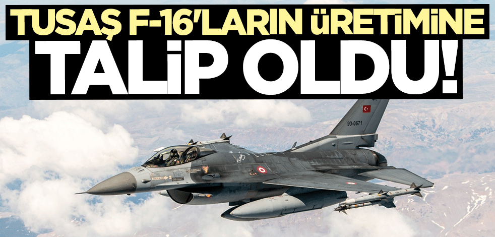 TUSAŞ F-16'ların üretimine talip oldu
