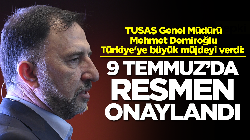 TUSAŞ Genel Müdürü Mehmet Demiroğlu Türkiye'ye büyük müjdeyi verdi: 9 Temmuz'da onaylandı