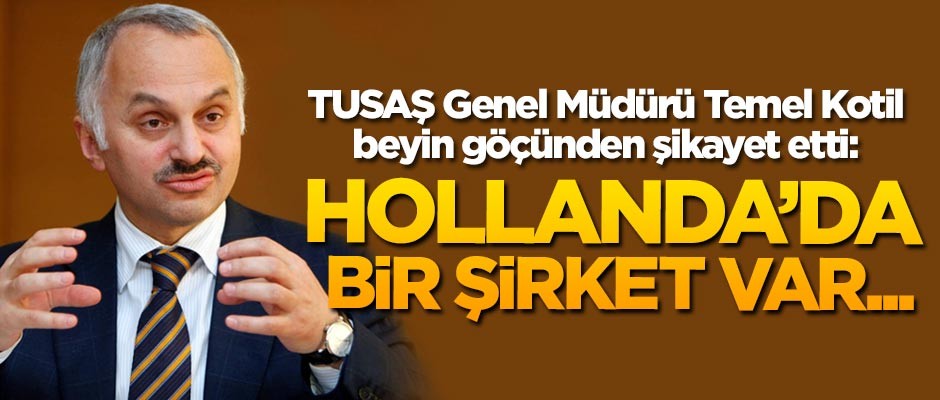 TUSAŞ Genel Müdürü Temel Kotil beyin göçünden şikayet etti: Hollanda'da bir şirket var, elemanlarımızı tek tek alıyor