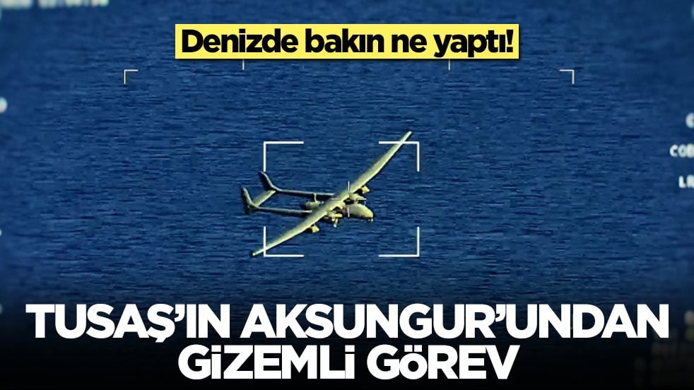 TUSAŞ'IN AKSUNGUR’undan gizemli görev: Denizde bakın ne yaptı