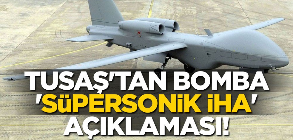 TUSAŞ'tan bomba 'süpersonik İHA' açıklaması!