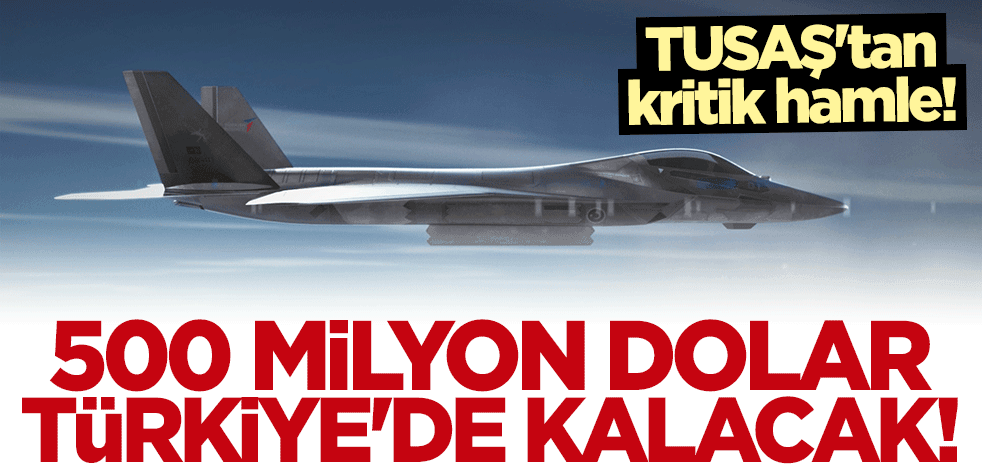 TUSAŞ'tan kritik hamle! 500 milyon dolar Türkiye'de kalacak