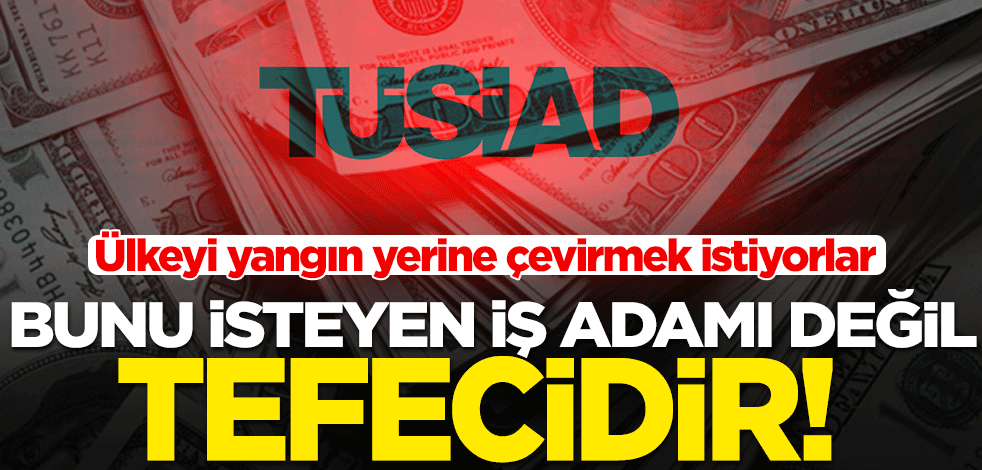TÜSİAD, tefeciler gibi paradan para kazanmak istiyor! Faizi düşüren hükümete tehdit