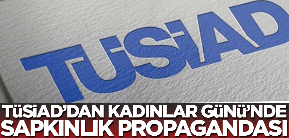 TÜsiAD’dan Kadınlar günü’nde sapkınlık propagandası