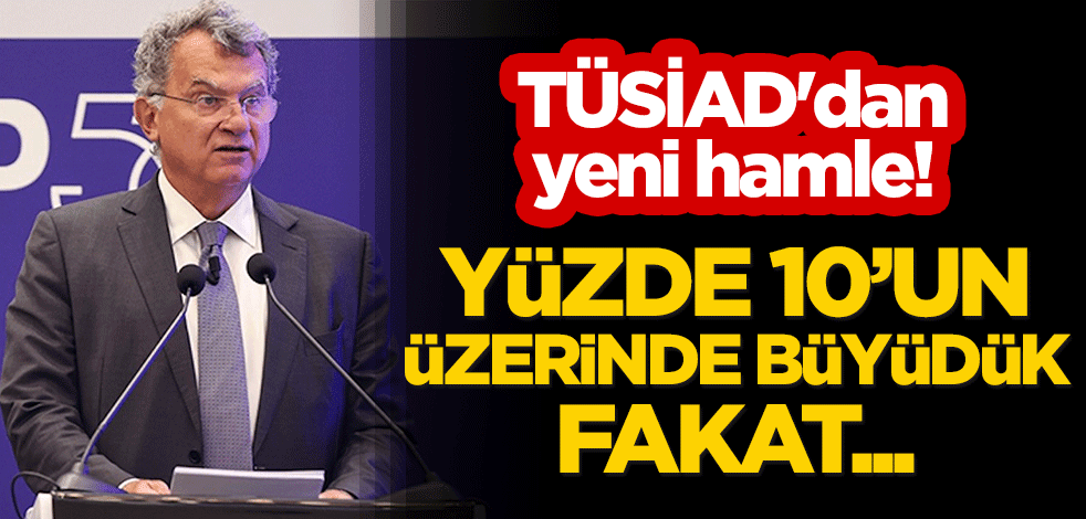 TÜSİAD'dan yeni hamle! "Yüzde 10’un üzerinde büyüdük, fakat..."