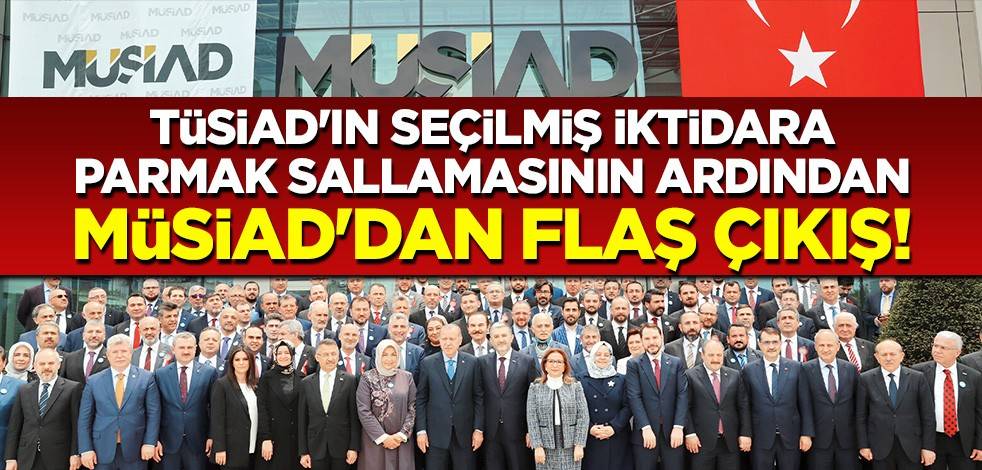 TÜSİAD'ın seçilmiş iktidara parmak sallamasının ardından MÜSİAD'dan flaş çıkış!