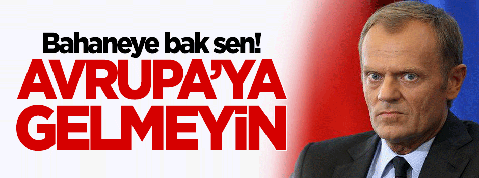 Tusk: Avrupa'ya gelmeyin