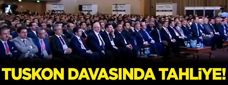 TUSKON davasında tahliye!