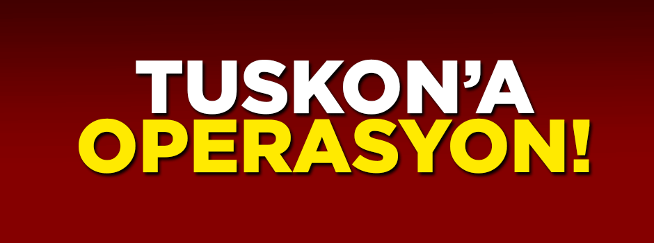 TUSKON'a operasyon