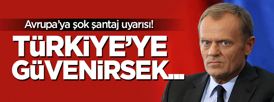 Tusk'tan şok açıklama: Türkiye'ye güvenirsek...