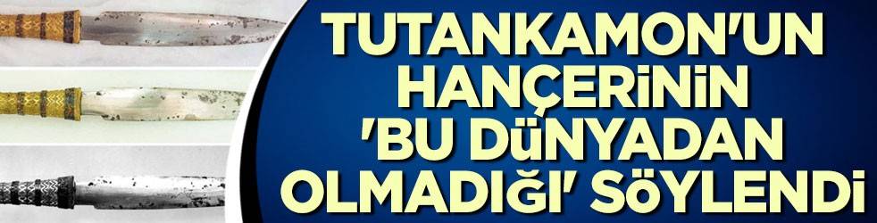 Tutankamon'un hançerinin 'bu dünyadan olmadığı' ortaya çıktı