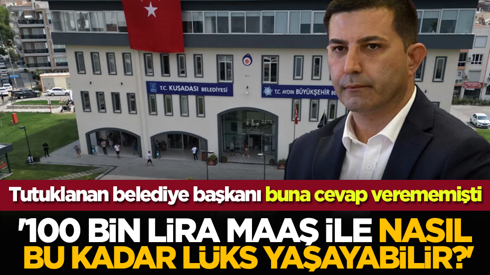 Tutuklanan belediye başkanı buna cevap verememişti: '100 bin lira maaş ile nasıl bu kadar lüks yaşayabilir?'