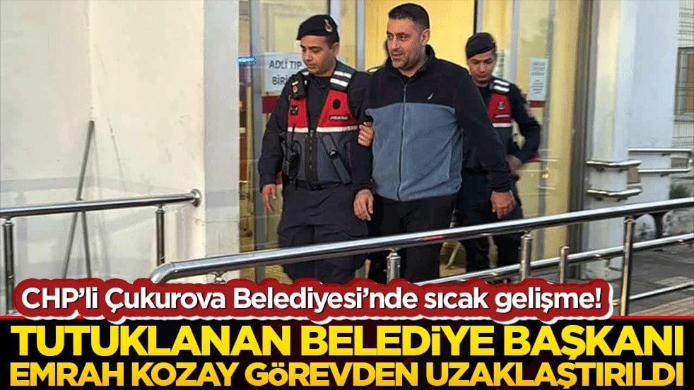 Tutuklanan CHP’li Çukurova Belediye Başkanı Emrah Kozay görevden uzaklaştırıldı