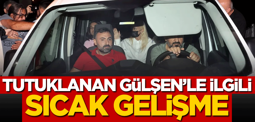 Tutuklanan edepsiz Gülşen'le ilgili sıcak gelişme