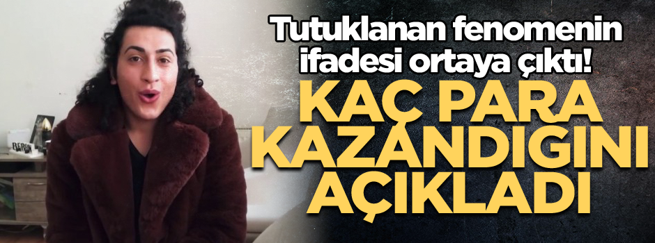 Tutuklanan fenomenin ifadesi ortaya çıktı! Kaç para kazandığını açıkladı