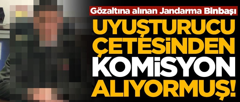 Tutuklanan Jandarma binbaşı, uyuşturucu çetesinden komisyon alıyormuş