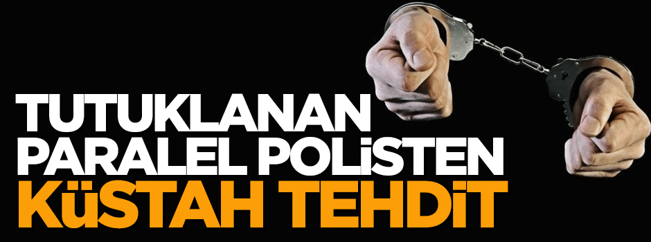 Tutuklanan paralel polisten küstah tehdit